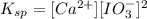 K_{sp} = [Ca^{2+}][IO^-_3]^2
