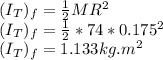 (I_{T} )_f = \frac{1}{2} MR^{2} \\(I_{T} )_f = \frac{1}{2} * 74*0.175^{2}\\(I_{T} )_f = 1.133 kg.m^2
