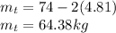 m_t = 74 - 2(4.81)\\m_{t} = 64.38 kg