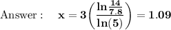 \bold{\text{Answer}:\quad x=3\bigg(\dfrac{ln\frac{14}{7.8}}{ln(5)}\bigg)=1.09}
