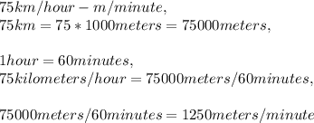 75 km / hour - m / minute,\\75 km = 75 * 1000 meters = 75000 meters,\\\\1 hour = 60 minutes,\\75 kilometers / hour = 75000 meters / 60 minutes,\\\\75000 meters / 60 minutes = 1250 meters / minute\\