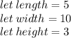 let \: length = 5 \\ let \: width = 10 \\ let \: height = 3