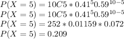 P(X=5) = 10C5 * 0.41^{5} 0.59^{10-5}\\P(X=5) = 10C5 * 0.41^{5} 0.59^{10-5}\\P(X=5) = 252 * 0.01159 * 0.072\\P(X=5) = 0.209