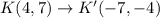 K(4,7)\rightarrow K'(-7,-4)