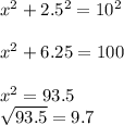 x^{2} +2.5^{2} =10^{2} \\\\x^{2} + 6.25 = 100\\\\x^{2} = 93.5\\\sqrt{93.5} = 9.7