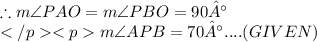 \therefore m\angle PAO = m\angle PBO = 90°\\m\angle APB = 70°....(GIVEN) \\