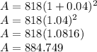 A = 818(1+0.04)^{2} \\A = 818(1.04)^{2}\\A = 818(1.0816)\\A = 884.749