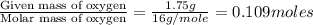 \frac{\text{Given mass of oxygen}}{\text{Molar mass of oxygen}}=\frac{1.75g}{16g/mole}=0.109moles