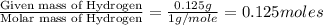 \frac{\text{Given mass of Hydrogen}}{\text{Molar mass of Hydrogen}}=\frac{0.125g}{1g/mole}=0.125moles