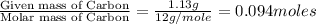 \frac{\text{Given mass of Carbon}}{\text{Molar mass of Carbon}}=\frac{1.13g}{12g/mole}=0.094moles