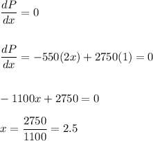 \dfrac{dP}{dx}=0\\\\\\\dfrac{dP}{dx}=-550(2x)+2750(1)=0\\\\\\-1100x+2750=0\\\\x=\dfrac{2750}{1100}=2.5
