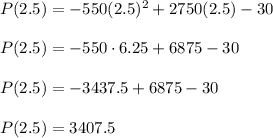 P(2.5)=-550(2.5)^2+2750(2.5)-30\\\\P(2.5)=-550\cdot 6.25+6875-30\\\\P(2.5)=-3437.5+6875-30\\\\P(2.5)=3407.5