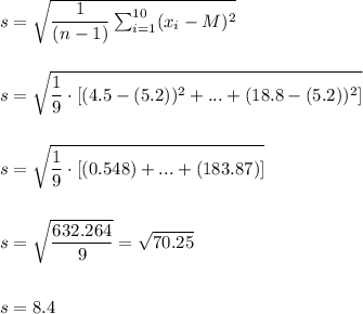s=\sqrt{\dfrac{1}{(n-1)}\sum_{i=1}^{10}(x_i-M)^2}\\\\\\s=\sqrt{\dfrac{1}{9}\cdot [(4.5-(5.2))^2+...+(18.8-(5.2))^2]}\\\\\\												s=\sqrt{\dfrac{1}{9}\cdot [(0.548)+...+(183.87)]}\\\\\\s=\sqrt{\dfrac{632.264}{9}}=\sqrt{70.25}\\\\\\s=8.4