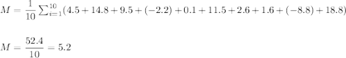 M=\dfrac{1}{10}\sum_{i=1}^{10}(4.5+14.8+9.5+(-2.2)+0.1+11.5+2.6+1.6+(-8.8)+18.8)\\\\\\ M=\dfrac{52.4}{10}=5.2