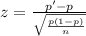 z=\frac{p'-p}{\sqrt{\frac{p(1-p)}{n} } }