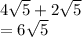 4\sqrt{5} +2\sqrt{5}\\= 6\sqrt{5}