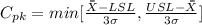C_{pk} = min[\frac{\bar{\bar{X}} - LSL}{3 \sigma} , \frac{USL - \bar{\bar{X}} }{3 \sigma}]