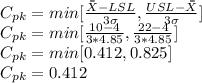 C_{pk} = min[\frac{\bar{\bar{X}} - LSL}{3 \sigma} , \frac{USL - \bar{\bar{X}} }{3 \sigma}]\\C_{pk} = min[\frac{10 - 4}{3 * 4.85} , \frac{22 - 4 }{3 *4.85}]\\C_{pk} = min[0.412, 0.825]\\C_{pk} = 0.412