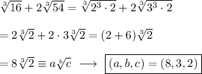 \sqrt[3]{16} +2\sqrt[3]{54} =\sqrt[3]{2^3\cdot 2}+2\sqrt[3]{3^3\cdot 2}\\\\=2\sqrt[3]{2}+2\cdot 3\sqrt[3]{2}=(2+6)\sqrt[3]{2}\\\\=8\sqrt[3]{2}\equiv a\sqrt[b]{c}\ \longrightarrow\ \boxed{(a,b,c)=(8,3,2)}