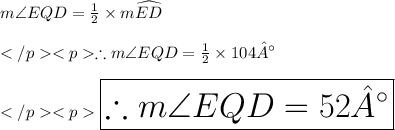 m\angle EQD = \frac{1}{2} \times m\widehat{ED}\\\\\therefore m\angle EQD = \frac{1}{2} \times 104°\\\\\huge \red {\boxed {\therefore m\angle EQD = 52°}} \\