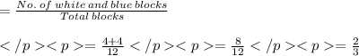 =\frac{No. \: of\: white\: and \: blue\: blocks}{Total\: blocks} \\\\=\frac{4+4}{12}=\frac{8}{12}=\frac{2}{3}