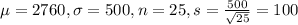 \mu = 2760, \sigma = 500, n = 25, s = \frac{500}{\sqrt{25}} = 100