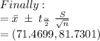 Finally:\\=\bar{x}\;\pm\;t_{\frac{\alpha}{2} }\;\frac{S}{\sqrt{n} }\\=(71.4699, 81.7301)