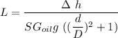L = \dfrac{\g \Delta \ h}{SG_{oil}g \   ( ( \dfrac{d}{D})^2+1)}