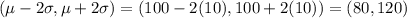 (\mu-2\sigma , \mu+2\sigma)=(100-2(10),100+2(10))=(80,120)