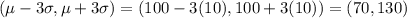 ( \mu - 3 \sigma , \mu +3 \sigma)=(100-3(10),100+3(10))=(70,130)