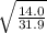 \sqrt{\frac{14.0}{31.9} }