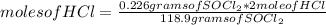 moles of HCl=\frac{0.226 grams of SOCl_{2}*2 mole of HCl }{118.9 grams of SOCl_{2} }