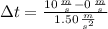\Delta t = \frac{10\,\frac{m}{s}-0\,\frac{m}{s}}{1.50\,\frac{m}{s^{2}} }