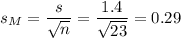 s_M=\dfrac{s}{\sqrt{n}}=\dfrac{1.4}{\sqrt{23}}=0.29