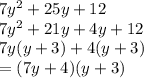7 {y}^{2}  + 25y + 12 \\ 7 {y}^{2}  + 21y + 4y + 12 \\ 7y(y + 3) + 4(y + 3) \\  = (7y + 4)(y + 3)