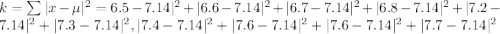 k = \sum |x- \mu | ^2 = 6.5 -7.14|^2 + |6.6-7.14|^2+  |6.7-7.14|^2+ |6.8-7.14|^2 + |7.2-7.14|^2+ |7.3-7.14|^2, |7.4-7.14|^2+ |7.6-7.14|^2+|7.6-7.14|^2+|7.7-7.14|^2