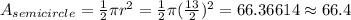 A_{semicircle} =\frac{1}{2}  \pi r^2=\frac{1}{2}  \pi (\frac{13}{2} )^2= 66.36614 \approx66.4