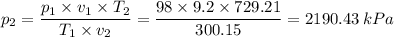 p_{2} = \dfrac{p_{1}\times v_{1}\times T_{2}}{T_{1} \times v_{2}} = \dfrac{98\times 9.2\times 729.21}{300.15 } = 2190.43 \, kPa