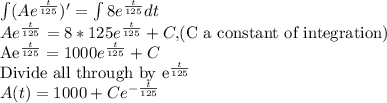 \int(Ae^{\frac{t}{125}})'=\int 8e^{\frac{t}{125}} dt\\Ae^{\frac{t}{125}}=8*125e^{\frac{t}{125}}+C, $(C a constant of integration)\\Ae^{\frac{t}{125}}=1000e^{\frac{t}{125}}+C\\$Divide all through by e^{\frac{t}{125}}\\A(t)=1000+Ce^{-\frac{t}{125}}