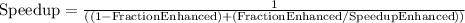 \text {Speedup} = \frac{1}{( (1- \text {FractionEnhanced}) + (\text {FractionEnhanced} / \text {SpeedupEnhanced}) )}