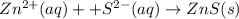 Zn^{2+}(aq)++S^{2-}(aq)\rightarrow ZnS(s)