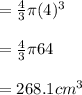 =\frac{4}{3} \pi(4)^3\\\\=\frac{4}{3} \pi 64\\\\=268.1cm^3