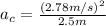 a_{c}=\frac{(2.78m/s)^{2}}{2.5m}