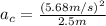a_{c}=\frac{(5.68m/s)^{2}}{2.5m}