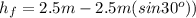 h_{f}=2.5m-2.5m(sin 30^{o}))