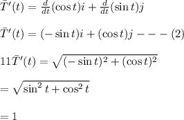 \bar T'(t)=\frac{d}{dt} (\cos t)i+\frac{d}{dt} (\sin t) j\\\\\bar T'(t)=(-\sin t)i+(\cos t)j---(2)\\\\11\bar T'(t)=\sqrt{(-\sin t)^2+(\cos t)^2} \\\\=\sqrt{\sin^2t+\cos^2t} \\\\=1