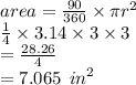 area = \frac{90}{360}  \times \pi {r}^{2}  \\  \frac{1}{4}  \times 3.14 \times 3 \times 3 \\  =  \frac{28.26}{4}  \\  = 7.065 \:  \:  {in}^{2}