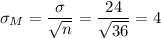 \sigma_M=\dfrac{\sigma}{\sqrt{n}}=\dfrac{24}{\sqrt{36}}=4