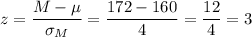 z=\dfrac{M-\mu}{\sigma_M}=\dfrac{172-160}{4}=\dfrac{12}{4}=3