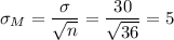 \sigma_M=\dfrac{\sigma}{\sqrt{n}}=\dfrac{30}{\sqrt{36}}=5